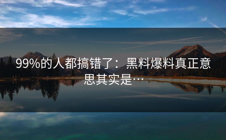 99%的人都搞错了：黑料爆料真正意思其实是…