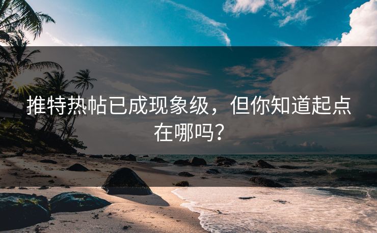 推特热帖已成现象级，但你知道起点在哪吗？