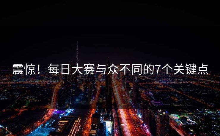 震惊！每日大赛与众不同的7个关键点