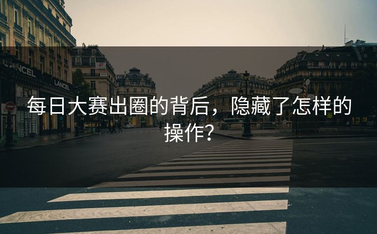 每日大赛出圈的背后，隐藏了怎样的操作？