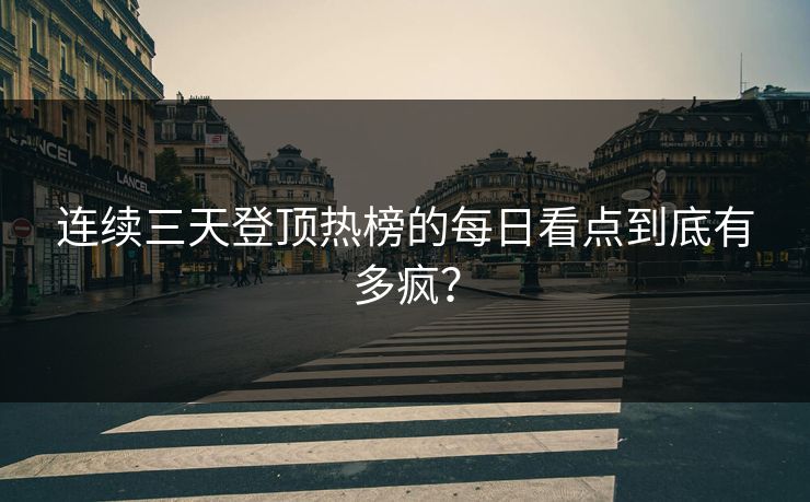连续三天登顶热榜的每日看点到底有多疯？