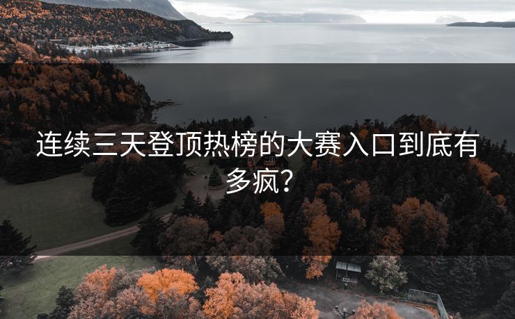 连续三天登顶热榜的大赛入口到底有多疯？