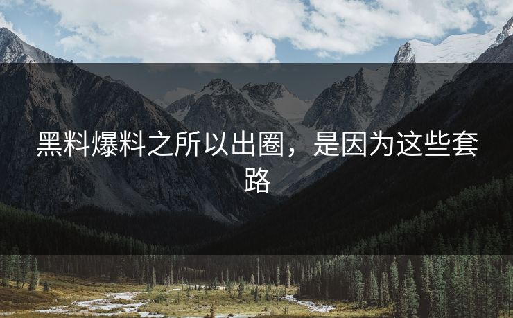 黑料爆料之所以出圈，是因为这些套路