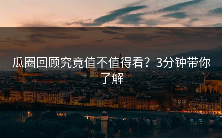瓜圈回顾究竟值不值得看？3分钟带你了解