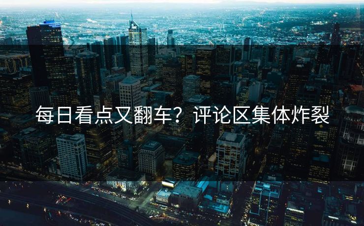 每日看点又翻车？评论区集体炸裂