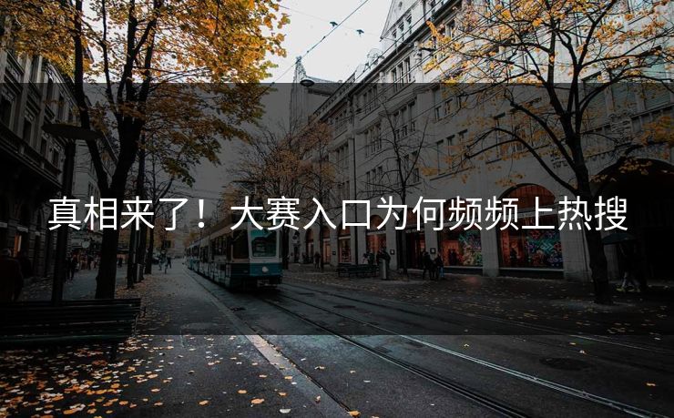 真相来了！大赛入口为何频频上热搜
