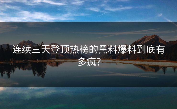 连续三天登顶热榜的黑料爆料到底有多疯？