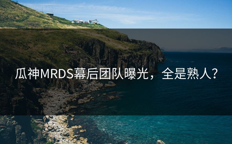 瓜神MRDS幕后团队曝光，全是熟人？