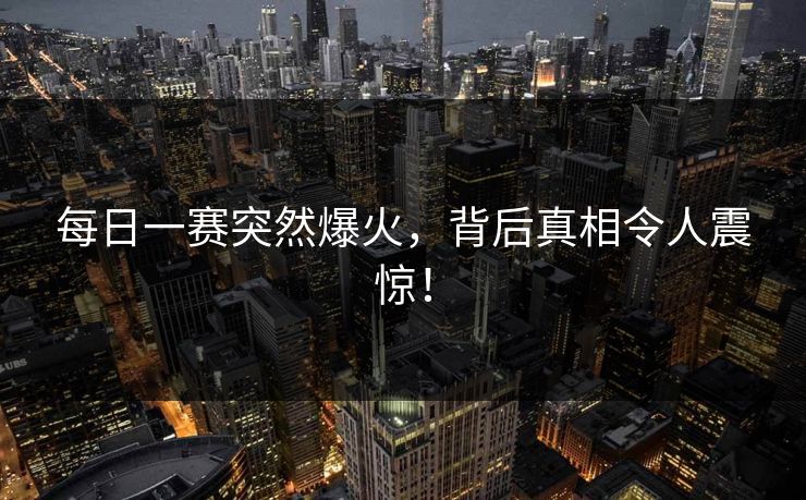 每日一赛突然爆火，背后真相令人震惊！