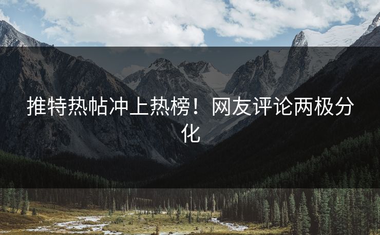 推特热帖冲上热榜！网友评论两极分化