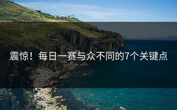 震惊！每日一赛与众不同的7个关键点