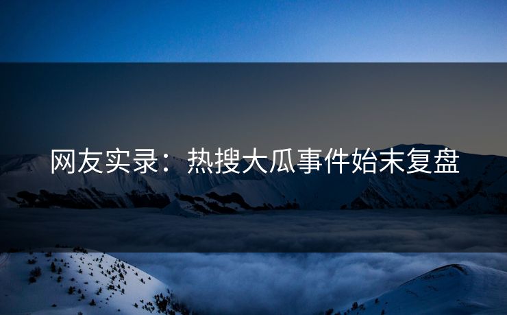 网友实录：热搜大瓜事件始末复盘