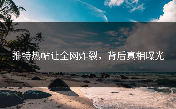 推特热帖让全网炸裂，背后真相曝光