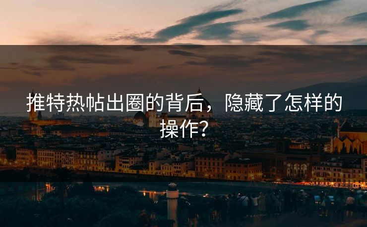 推特热帖出圈的背后，隐藏了怎样的操作？