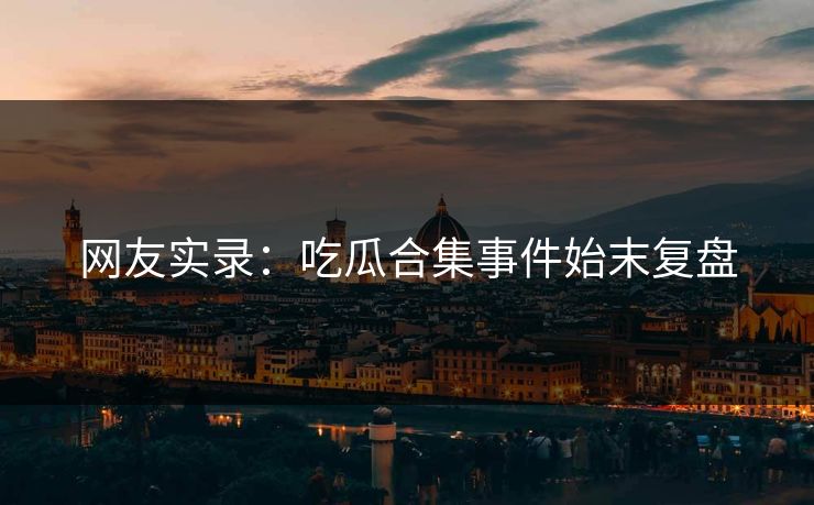 网友实录：吃瓜合集事件始末复盘