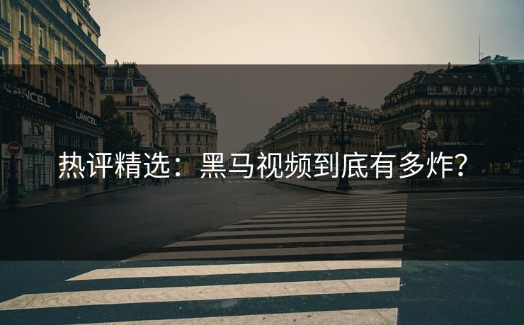 热评精选：黑马视频到底有多炸？