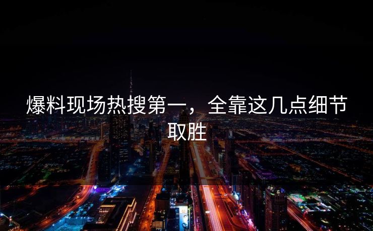 爆料现场热搜第一，全靠这几点细节取胜