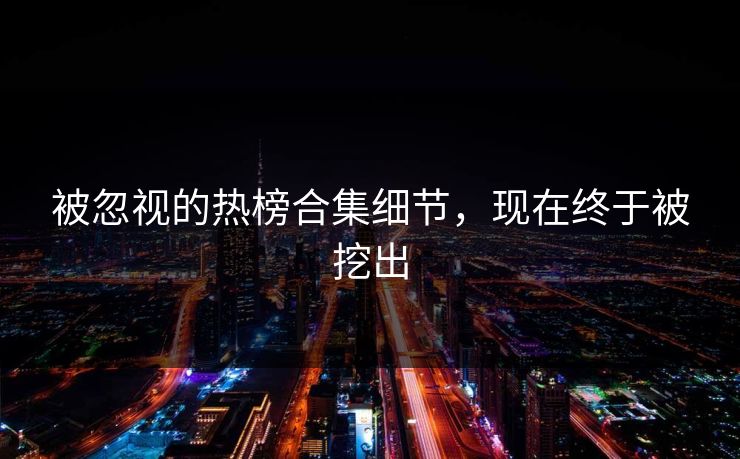 被忽视的热榜合集细节，现在终于被挖出