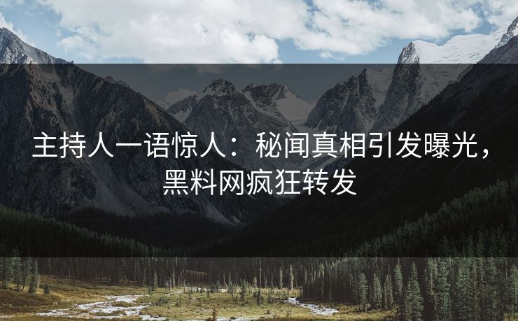 主持人一语惊人：秘闻真相引发曝光，黑料网疯狂转发