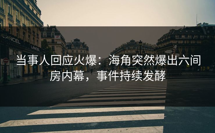 当事人回应火爆：海角突然爆出六间房内幕，事件持续发酵