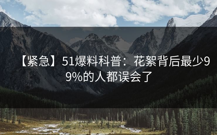 【紧急】51爆料科普：花絮背后最少99%的人都误会了