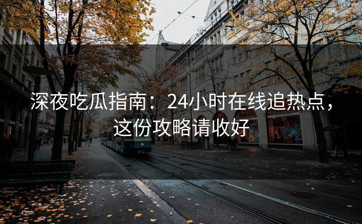 深夜吃瓜指南：24小时在线追热点，这份攻略请收好
