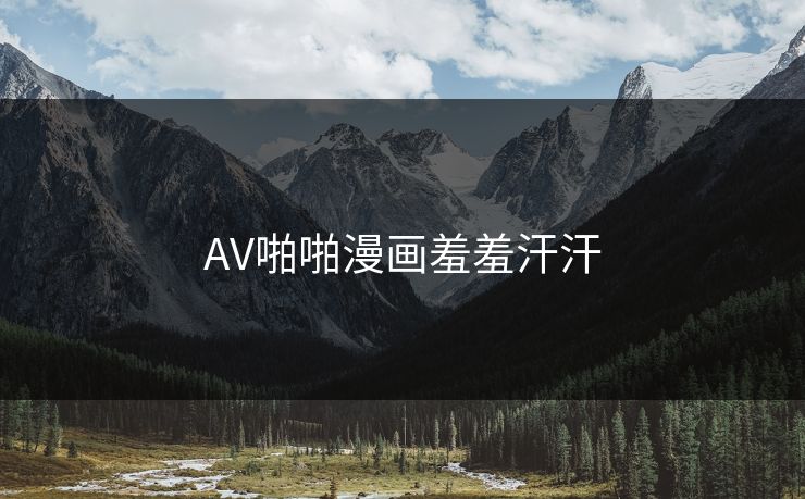 AV啪啪漫画羞羞汗汗