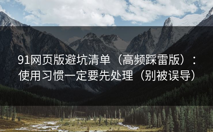 91网页版避坑清单（高频踩雷版）：使用习惯一定要先处理（别被误导）