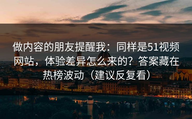 做内容的朋友提醒我：同样是51视频网站，体验差异怎么来的？答案藏在热榜波动（建议反复看）